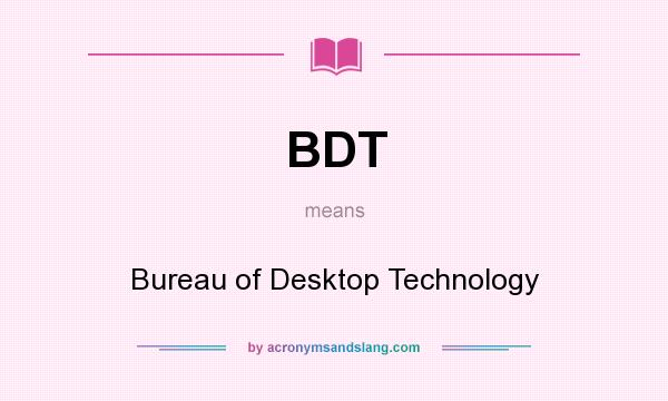 What does BDT mean? It stands for Bureau of Desktop Technology