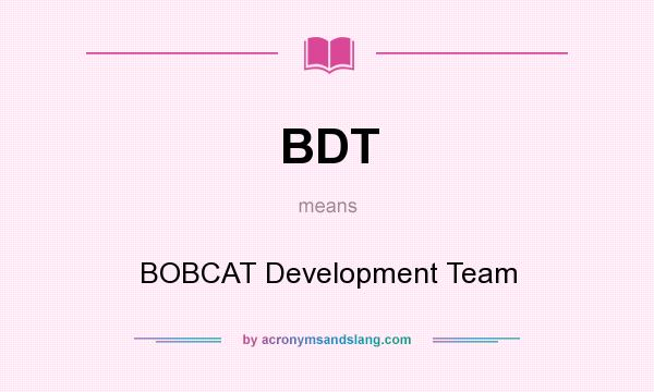 What does BDT mean? It stands for BOBCAT Development Team