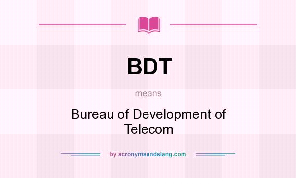 What does BDT mean? It stands for Bureau of Development of Telecom