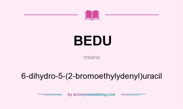 What does BEDU mean? It stands for 6-dihydro-5-(2-bromoethylydenyl)uracil