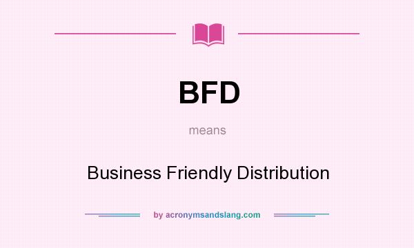 What does BFD mean? It stands for Business Friendly Distribution