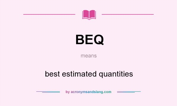 What does BEQ mean? It stands for best estimated quantities