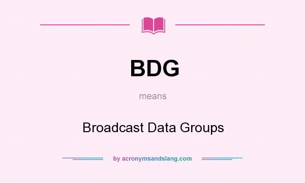 What does BDG mean? It stands for Broadcast Data Groups