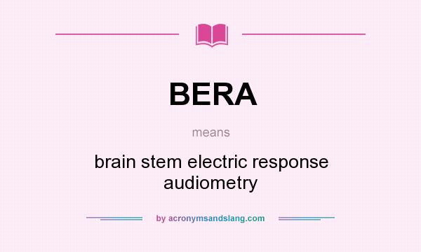 What does BERA mean? It stands for brain stem electric response audiometry