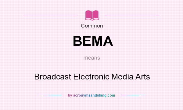 What does BEMA mean? It stands for Broadcast Electronic Media Arts