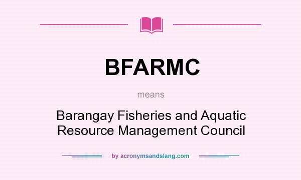 What does BFARMC mean? It stands for Barangay Fisheries and Aquatic Resource Management Council