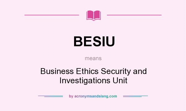 What does BESIU mean? It stands for Business Ethics Security and Investigations Unit