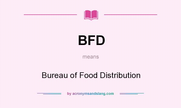What does BFD mean? It stands for Bureau of Food Distribution