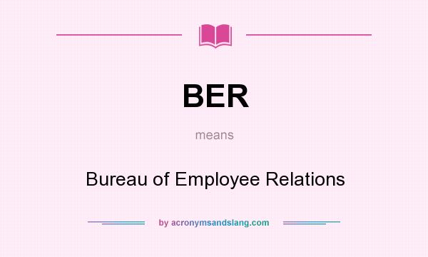What does BER mean? It stands for Bureau of Employee Relations