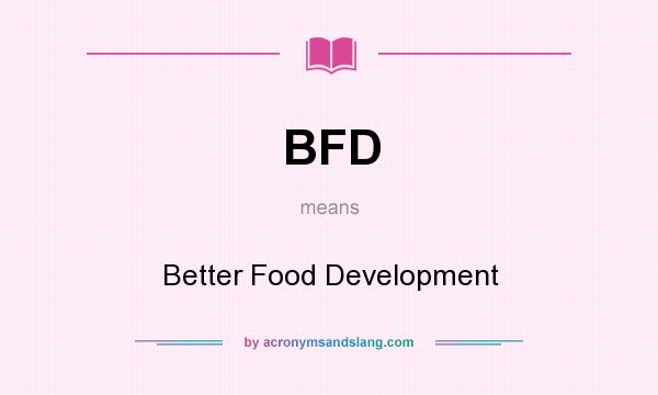 What does BFD mean? It stands for Better Food Development