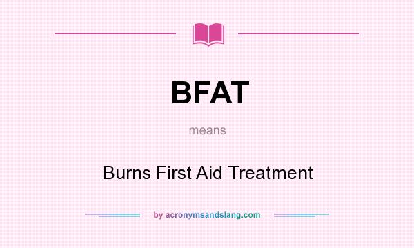 What does BFAT mean? It stands for Burns First Aid Treatment