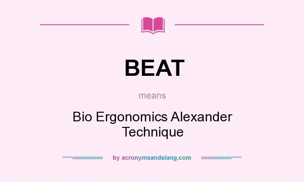 What does BEAT mean? It stands for Bio Ergonomics Alexander Technique