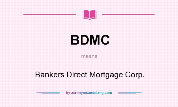 What does BDMC mean? It stands for Bankers Direct Mortgage Corp.