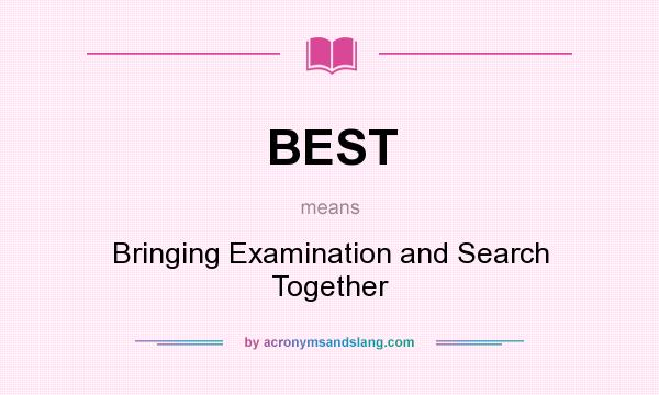 What does BEST mean? It stands for Bringing Examination and Search Together