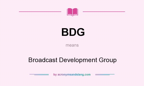 What does BDG mean? It stands for Broadcast Development Group