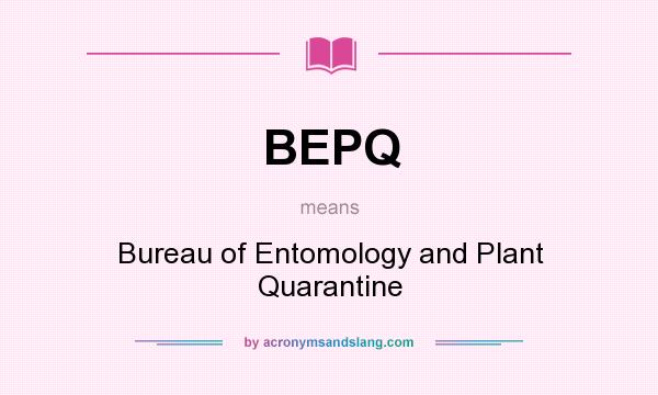 What does BEPQ mean? It stands for Bureau of Entomology and Plant Quarantine