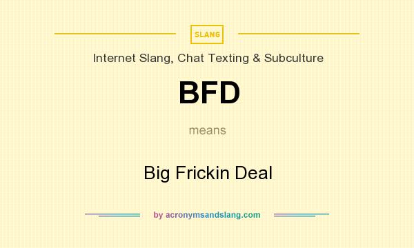 What does BFD mean? It stands for Big Frickin Deal
