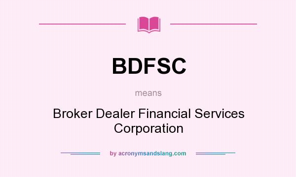 What does BDFSC mean? It stands for Broker Dealer Financial Services Corporation