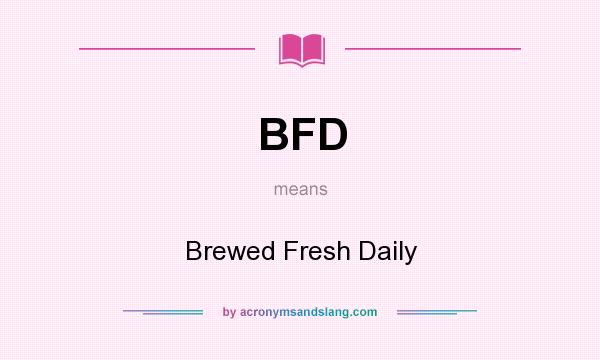 What does BFD mean? It stands for Brewed Fresh Daily