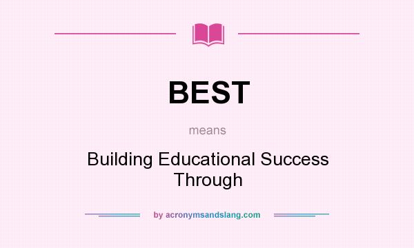 What does BEST mean? It stands for Building Educational Success Through