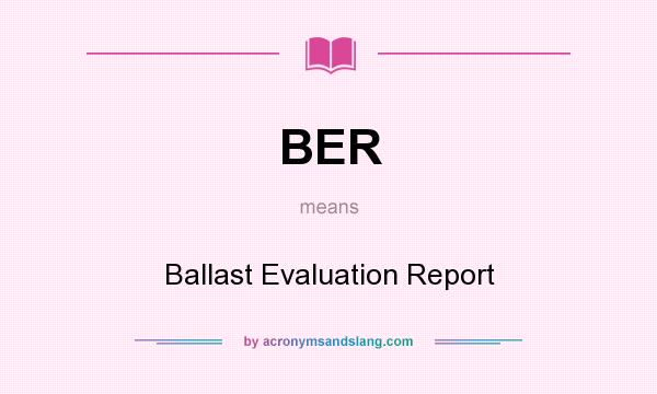 What does BER mean? It stands for Ballast Evaluation Report
