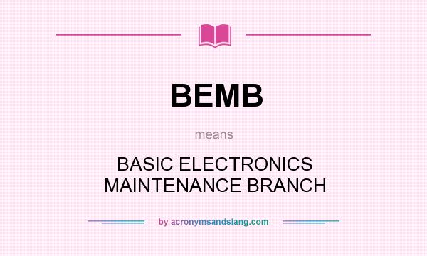 What does BEMB mean? It stands for BASIC ELECTRONICS MAINTENANCE BRANCH