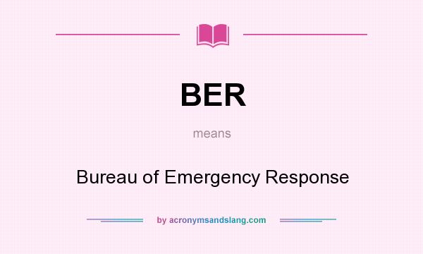 What does BER mean? It stands for Bureau of Emergency Response