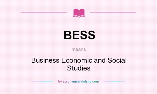 What does BESS mean? It stands for Business Economic and Social Studies