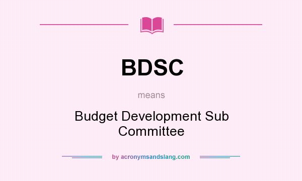What does BDSC mean? It stands for Budget Development Sub Committee