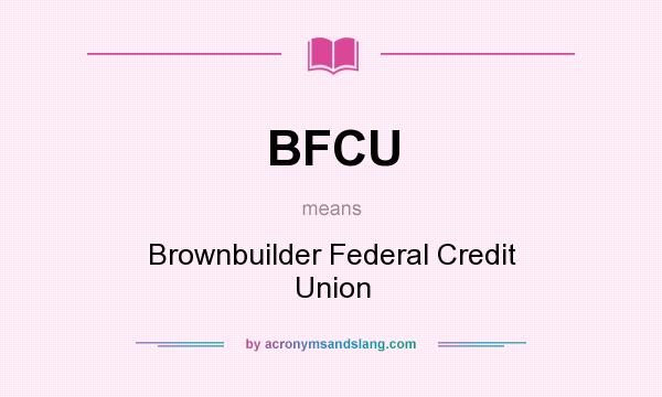 What does BFCU mean? It stands for Brownbuilder Federal Credit Union