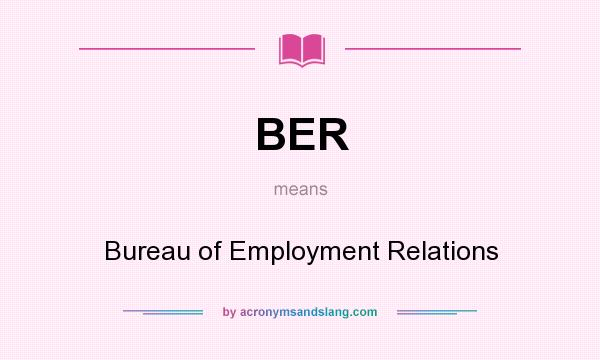 What does BER mean? It stands for Bureau of Employment Relations