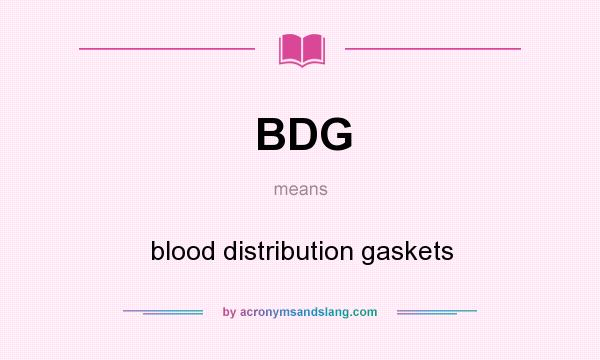 What does BDG mean? It stands for blood distribution gaskets