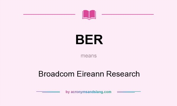 What does BER mean? It stands for Broadcom Eireann Research