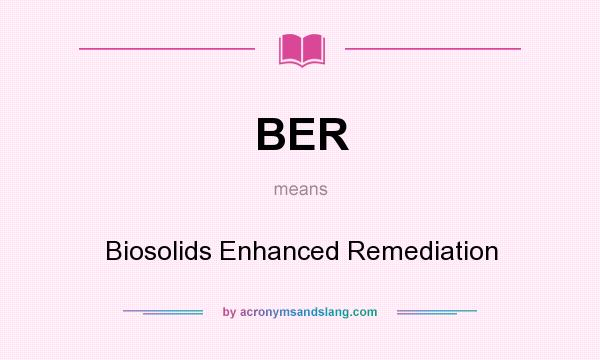 What does BER mean? It stands for Biosolids Enhanced Remediation