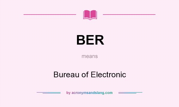 What does BER mean? It stands for Bureau of Electronic