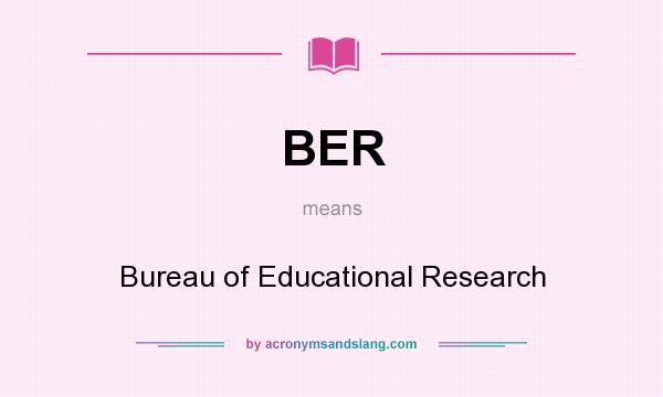 What does BER mean? It stands for Bureau of Educational Research