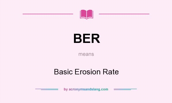 What does BER mean? It stands for Basic Erosion Rate