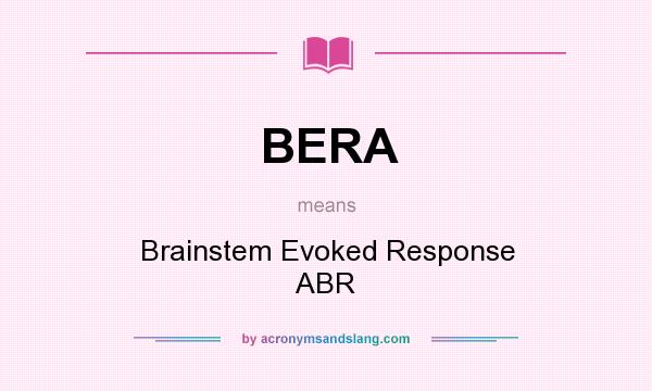 What does BERA mean? It stands for Brainstem Evoked Response ABR