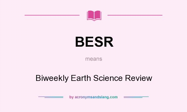 What does BESR mean? It stands for Biweekly Earth Science Review