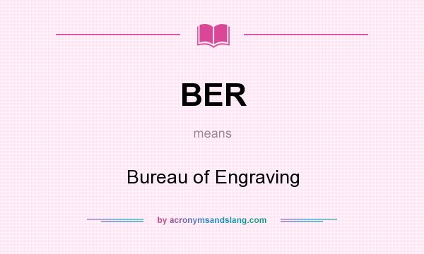 What does BER mean? It stands for Bureau of Engraving