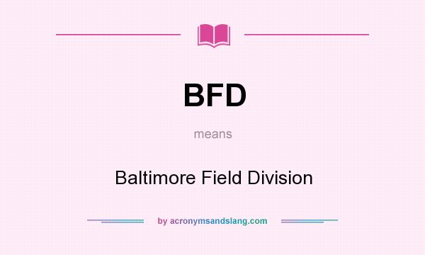 What does BFD mean? It stands for Baltimore Field Division