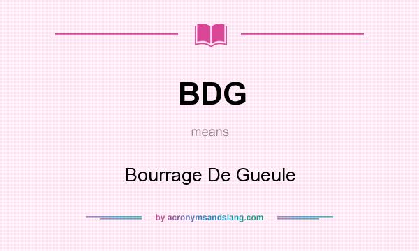 What does BDG mean? It stands for Bourrage De Gueule