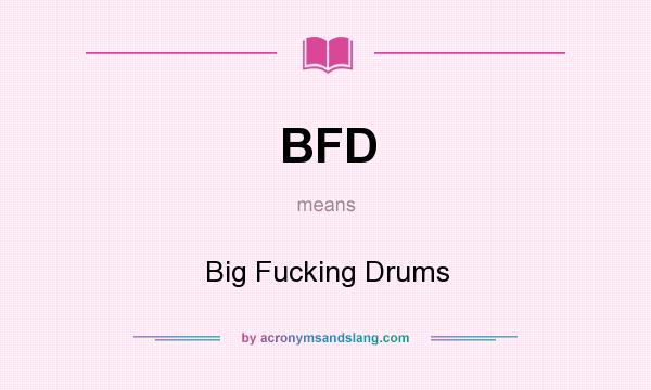 What does BFD mean? It stands for Big Fucking Drums