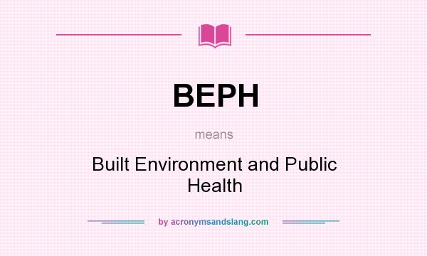 What does BEPH mean? It stands for Built Environment and Public Health
