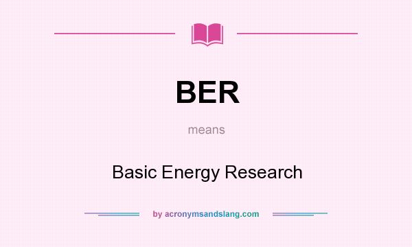 What does BER mean? It stands for Basic Energy Research