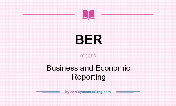 What does BER mean? It stands for Business and Economic Reporting