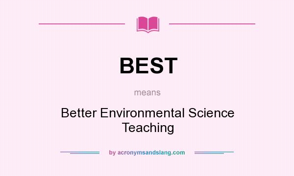 What does BEST mean? It stands for Better Environmental Science Teaching