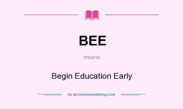 What does BEE mean? It stands for Begin Education Early