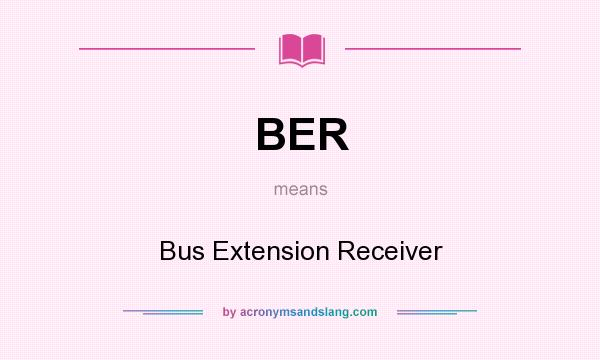 What does BER mean? It stands for Bus Extension Receiver