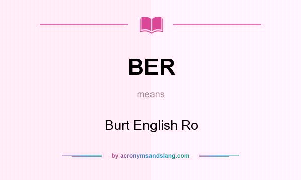 What does BER mean? It stands for Burt English Ro